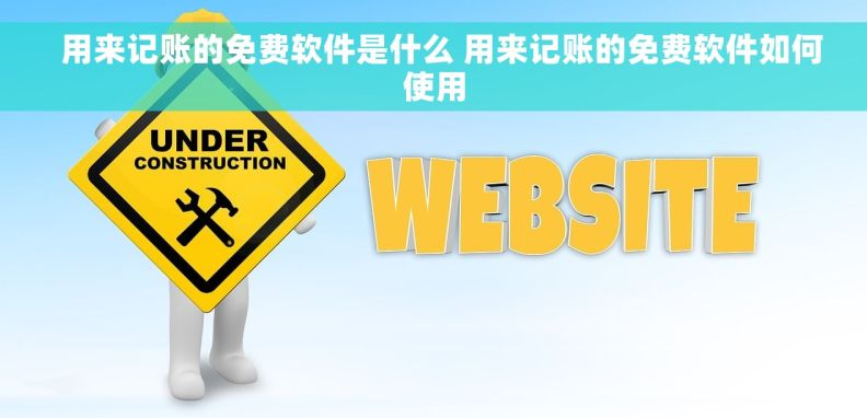 用来记账的免费软件是什么 用来记账的免费软件如何使用 用来记账的免费软件是什么 用来记账的免费软件如何使用
