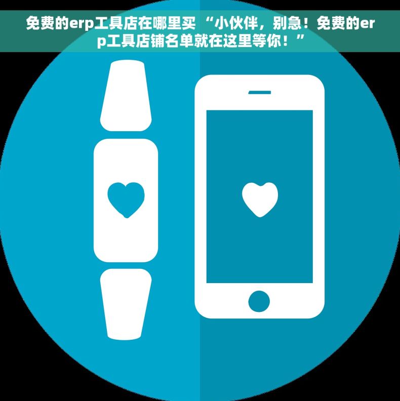 免费的erp工具店在哪里买 “小伙伴，别急！免费的erp工具店铺名单就在这里等你！”