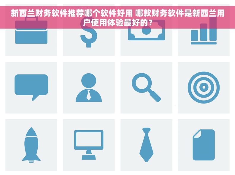 新西兰财务软件推荐哪个软件好用 哪款财务软件是新西兰用户使用体验最好的？