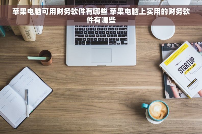苹果电脑可用财务软件有哪些 苹果电脑上实用的财务软件有哪些 苹果电脑可用财务软件有哪些 苹果电脑上实用的财务软件有哪些