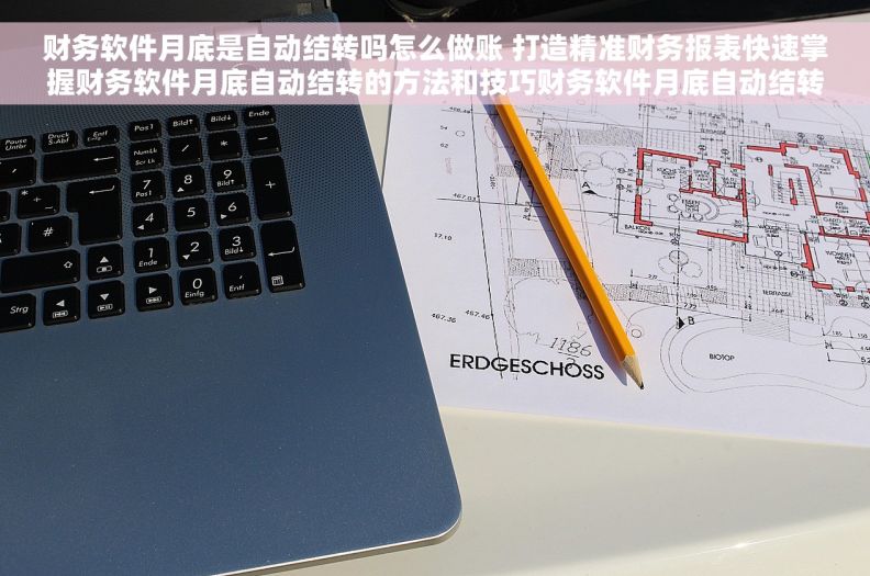 财务软件月底是自动结转吗怎么做账 打造精准财务报表快速掌握财务软件月底自动结转的方法和技巧财务软件月底自动结转的操作步骤 财务软件月底是自动结转吗怎么做账 打造精准财务报表快速掌握财务软件月底自动结转的方法和技巧财务软件月底自动结转的操作步骤