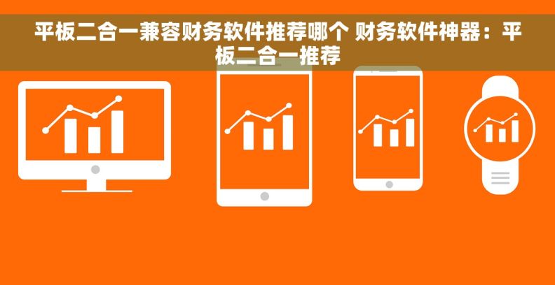平板二合一兼容财务软件推荐哪个 财务软件神器:平板二合一推荐 平板二合一兼容财务软件推荐哪个 财务软件神器:平板二合一推荐