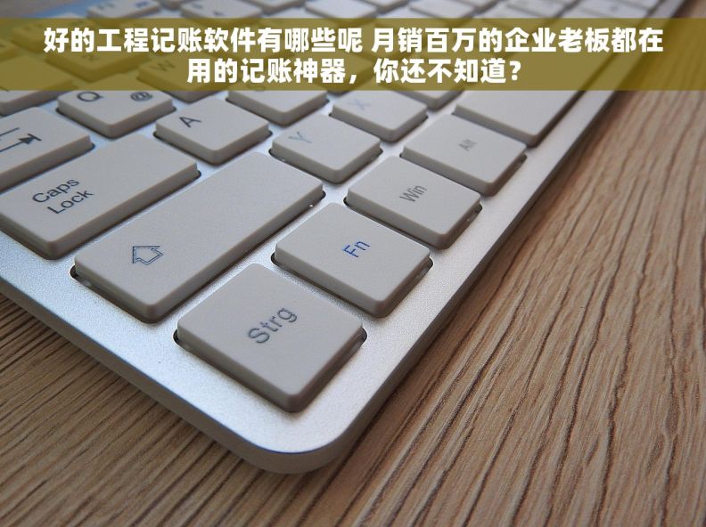 好的工程记账软件有哪些呢 月销百万的企业老板都在用的记账神器，你还不知道？