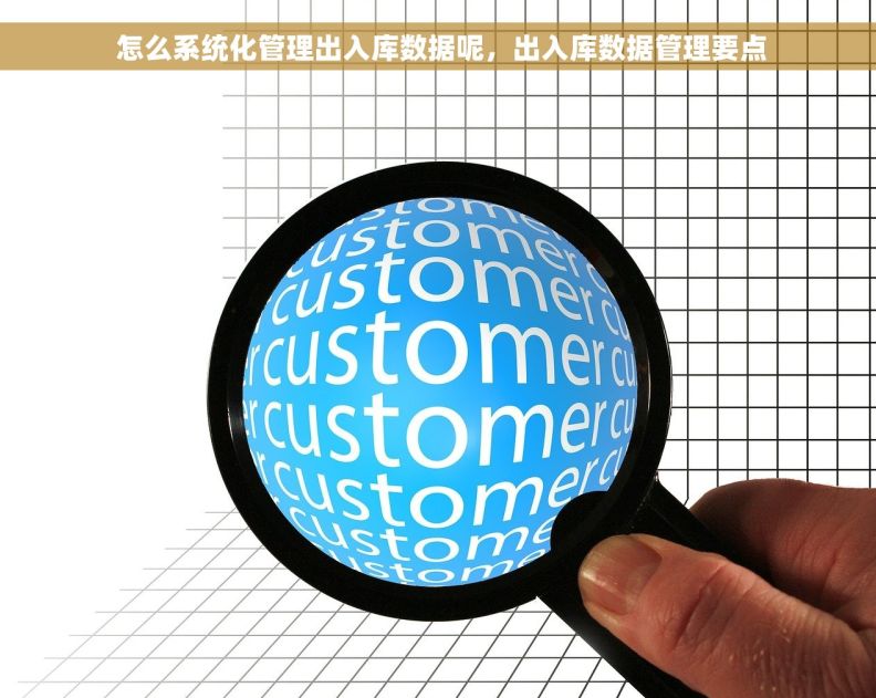 怎么系统化管理出入库数据呢,出入库数据管理要点 怎么系统化管理出入库数据呢,出入库数据管理要点