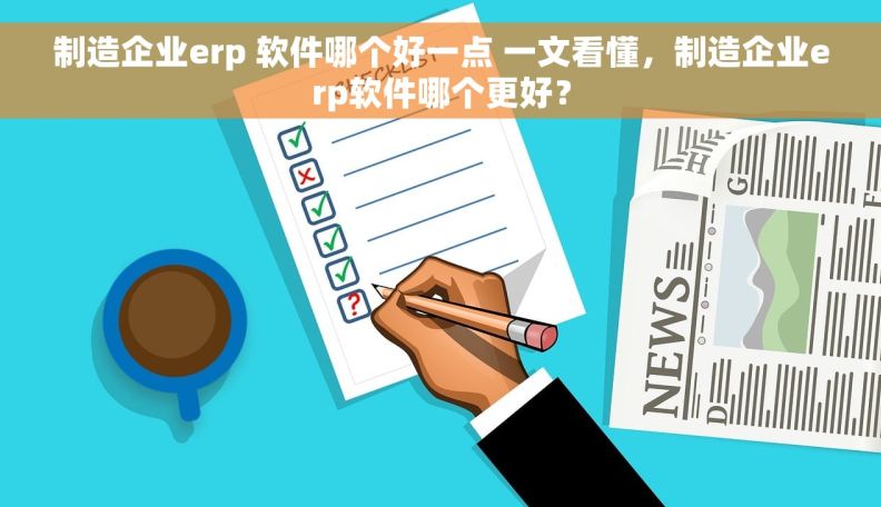 制造企业erp 软件哪个好一点 一文看懂，制造企业erp软件哪个更好？