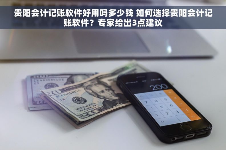 贵阳会计记账软件好用吗多少钱 如何选择贵阳会计记账软件？专家给出3点建议