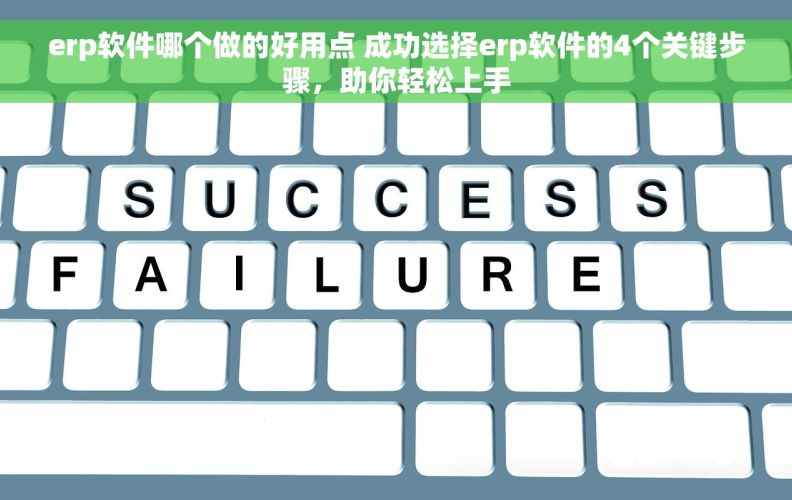 erp软件哪个做的好用点 成功选择erp软件的4个关键步骤，助你轻松上手