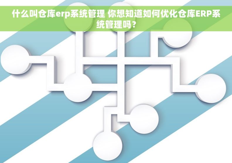 什么叫仓库erp系统管理 你想知道如何优化仓库ERP系统管理吗? 什么叫仓库erp系统管理 你想知道如何优化仓库ERP系统管理吗?
