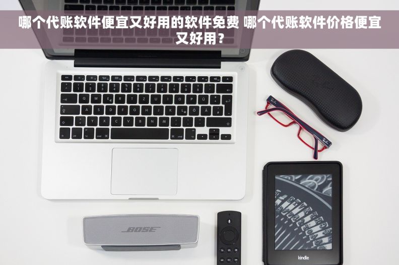 哪个代账软件便宜又好用的软件免费 哪个代账软件价格便宜又好用？