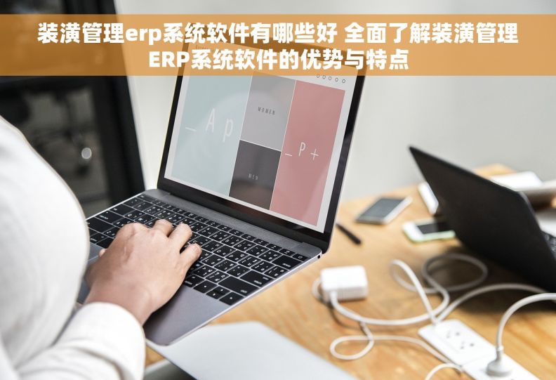 装潢管理erp系统软件有哪些好 全面了解装潢管理ERP系统软件的优势与特点