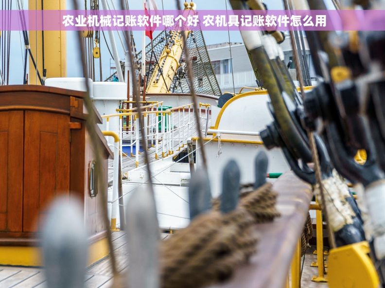  农业机械记账软件哪个好 农机具记账软件怎么用
