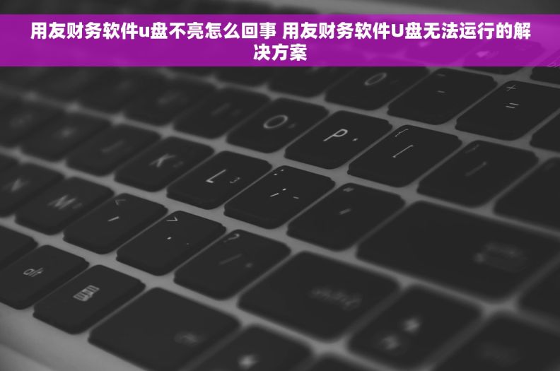 用友财务软件u盘不亮怎么回事 用友财务软件U盘无法运行的解决方案