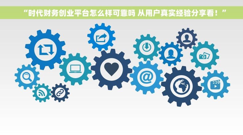 “时代财务创业平台怎么样可靠吗 从用户真实经验分享看！”