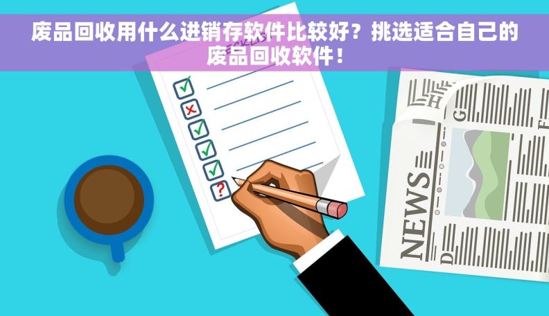 废品回收用什么进销存软件比较好？挑选适合自己的废品回收软件！