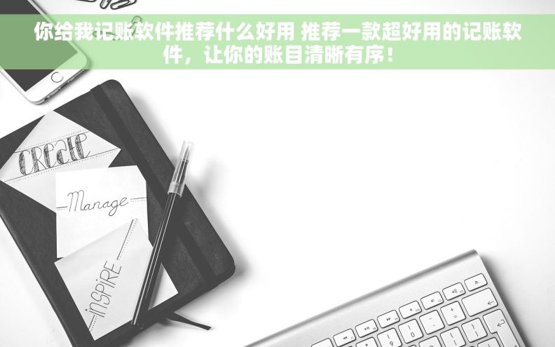 你给我记账软件推荐什么好用 推荐一款超好用的记账软件，让你的账目清晰有序！