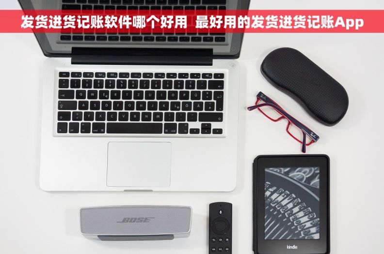 发货进货记账软件哪个好用 最好用的发货进货记账App 发货进货记账软件哪个好用 最好用的发货进货记账App