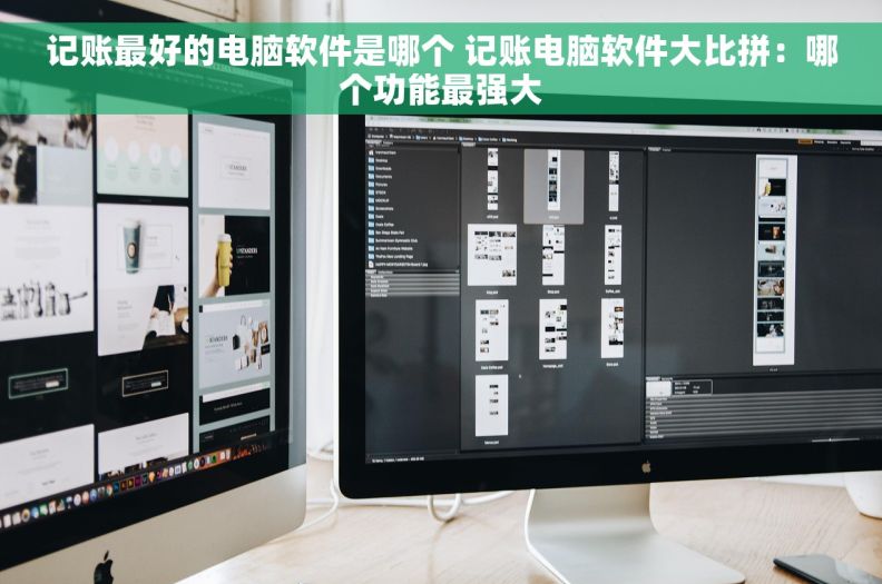 记账最好的电脑软件是哪个 记账电脑软件大比拼：哪个功能最强大
