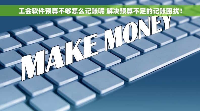 工会软件预算不够怎么记账呢 解决预算不足的记账困扰! 工会软件预算不够怎么记账呢 解决预算不足的记账困扰!