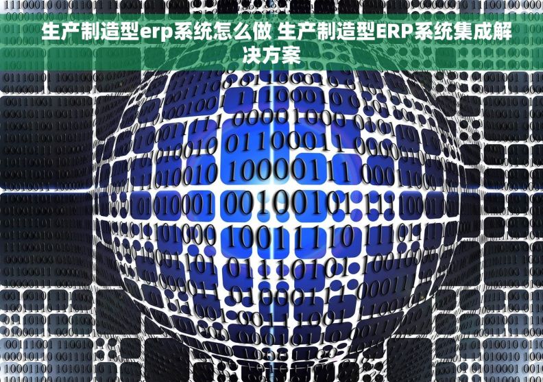   生产制造型erp系统怎么做 生产制造型ERP系统集成解决方案