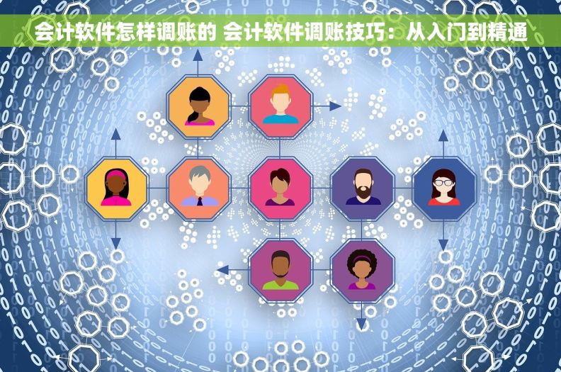 会计软件怎样调账的 会计软件调账技巧：从入门到精通