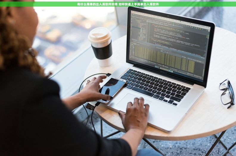 有什么简单的出入库软件好用 如何快速上手简单出入库软件 有什么简单的出入库软件好用 如何快速上手简单出入库软件