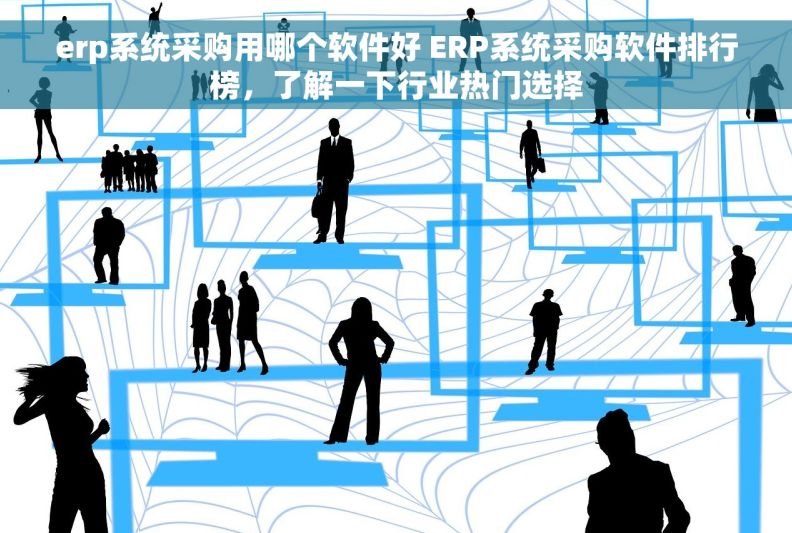 erp系统采购用哪个软件好 ERP系统采购软件排行榜,了解一下行业热门选择 erp系统采购用哪个软件好 ERP系统采购软件排行榜,了解一下行业热门选择