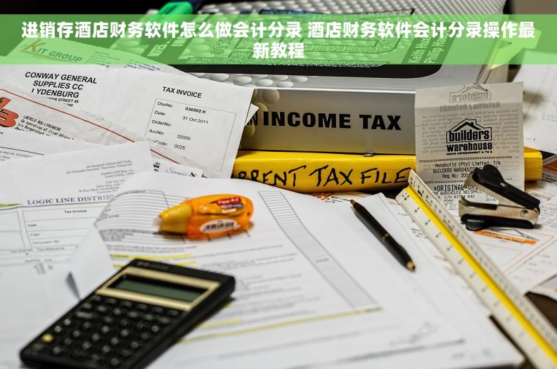 进销存酒店财务软件怎么做会计分录 酒店财务软件会计分录操作最新教程 进销存酒店财务软件怎么做会计分录 酒店财务软件会计分录操作最新教程