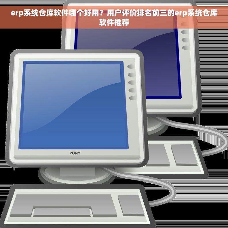 erp系统仓库软件哪个好用？用户评价排名前三的erp系统仓库软件推荐