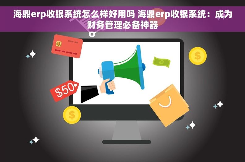 海鼎erp收银系统怎么样好用吗 海鼎erp收银系统：成为财务管理必备神器