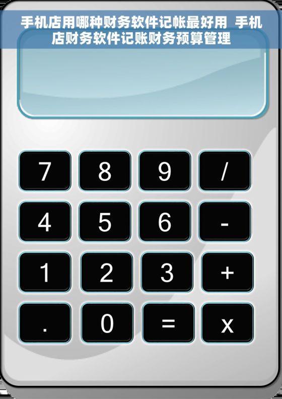 手机店用哪种财务软件记帐最好用  手机店财务软件记账财务预算管理