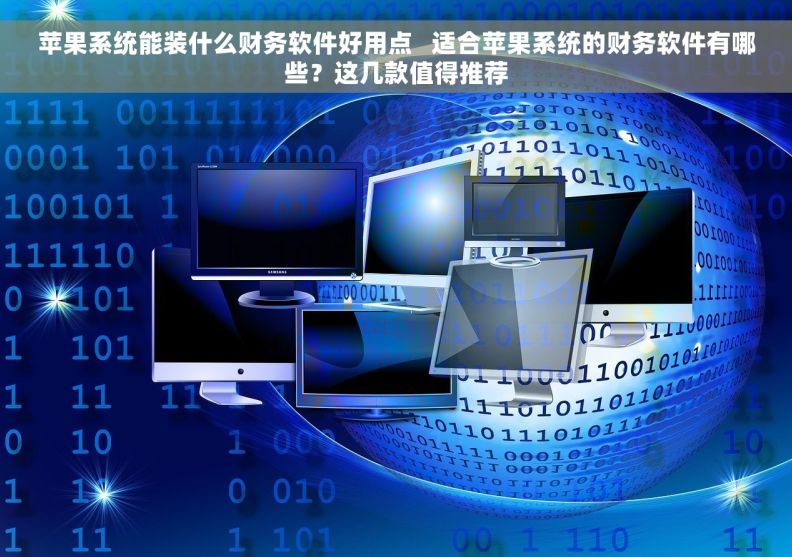 苹果系统能装什么财务软件好用点 适合苹果系统的财务软件有哪些?这几款值得推荐 苹果系统能装什么财务软件好用点 适合苹果系统的财务软件有哪些?这几款值得推荐