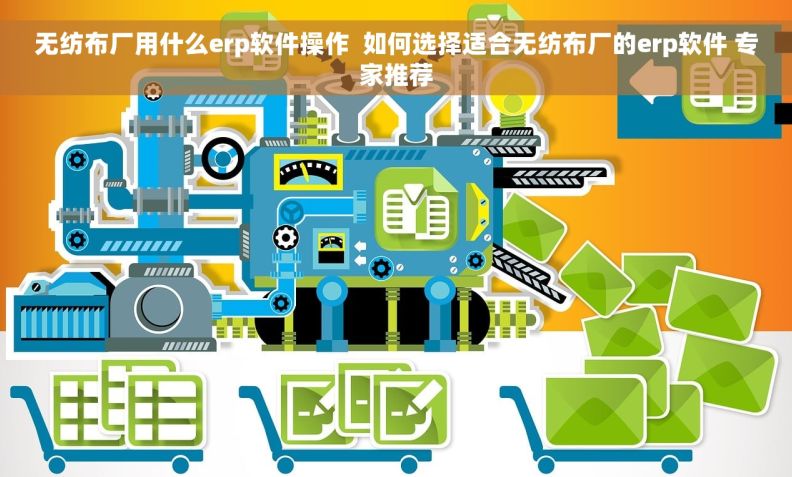 无纺布厂用什么erp软件操作  如何选择适合无纺布厂的erp软件 专家推荐