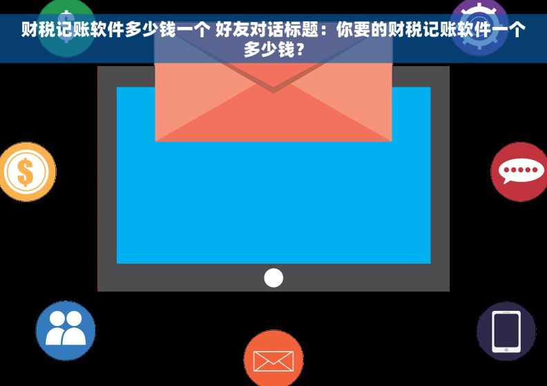 财税记账软件多少钱一个 好友对话标题：你要的财税记账软件一个多少钱？