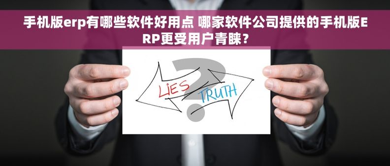 手机版erp有哪些软件好用点 哪家软件公司提供的手机版ERP更受用户青睐？