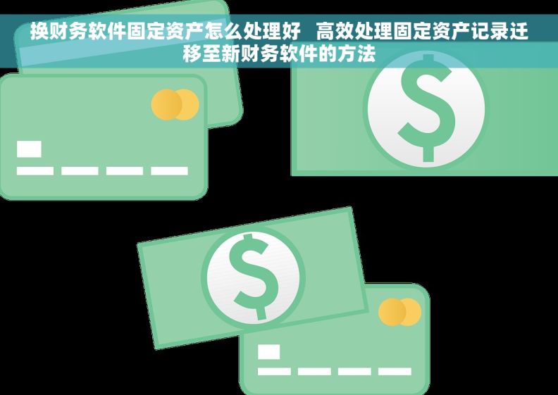 换财务软件固定资产怎么处理好   高效处理固定资产记录迁移至新财务软件的方法