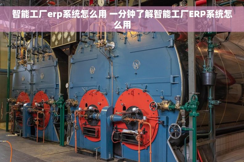 智能工厂erp系统怎么用 一分钟了解智能工厂ERP系统怎么用