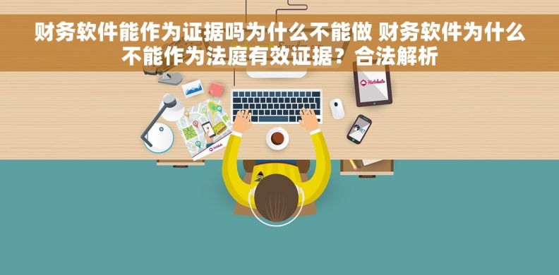 财务软件能作为证据吗为什么不能做 财务软件为什么不能作为法庭有效证据?合法解析 财务软件能作为证据吗为什么不能做 财务软件为什么不能作为法庭有效证据?合法解析