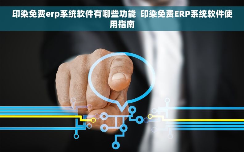 印染免费erp系统软件有哪些功能  印染免费ERP系统软件使用指南