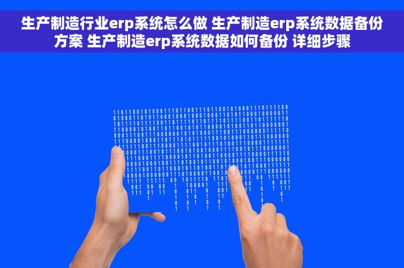 生产制造行业erp系统怎么做 生产制造erp系统数据备份方案 生产制造erp系统数据如何备份 详细步骤