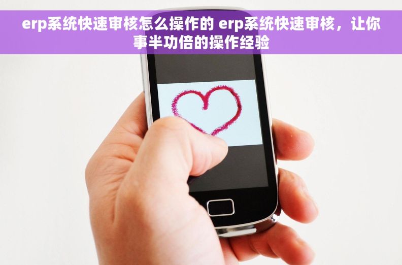 erp系统快速审核怎么操作的 erp系统快速审核,让你事半功倍的操作经验 erp系统快速审核怎么操作的 erp系统快速审核,让你事半功倍的操作经验