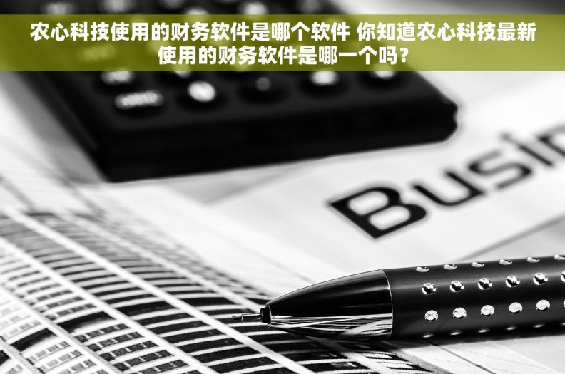 农心科技使用的财务软件是哪个软件 你知道农心科技最新使用的财务软件是哪一个吗？