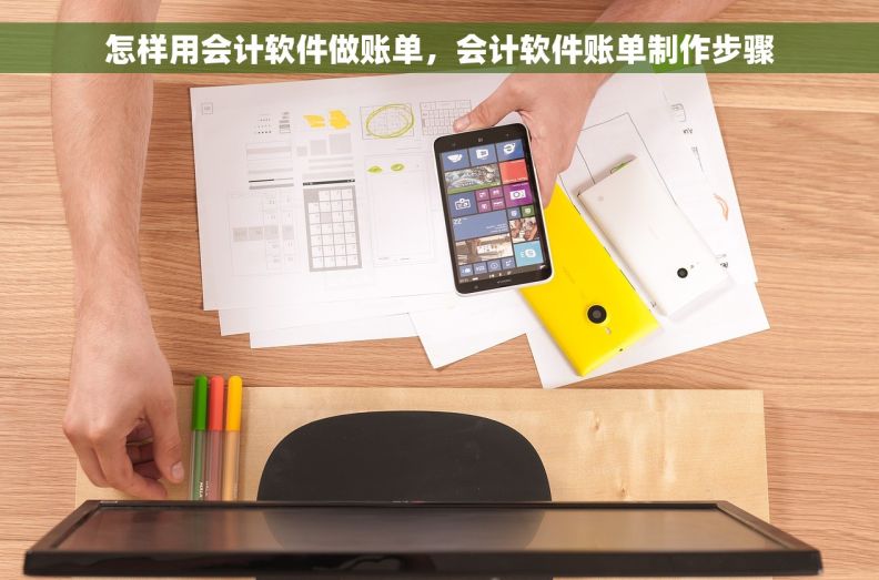 怎样用会计软件做账单，会计软件账单制作步骤
