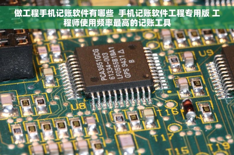 做工程手机记账软件有哪些  手机记账软件工程专用版 工程师使用频率最高的记账工具