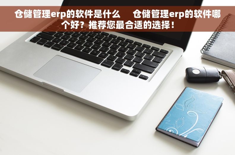 仓储管理erp的软件是什么 仓储管理erp的软件哪个好?推荐您最合适的选择! 仓储管理erp的软件是什么 仓储管理erp的软件哪个好?推荐您最合适的选择!
