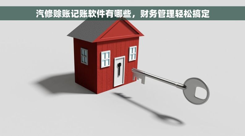 汽修赊账记账软件有哪些，财务管理轻松搞定