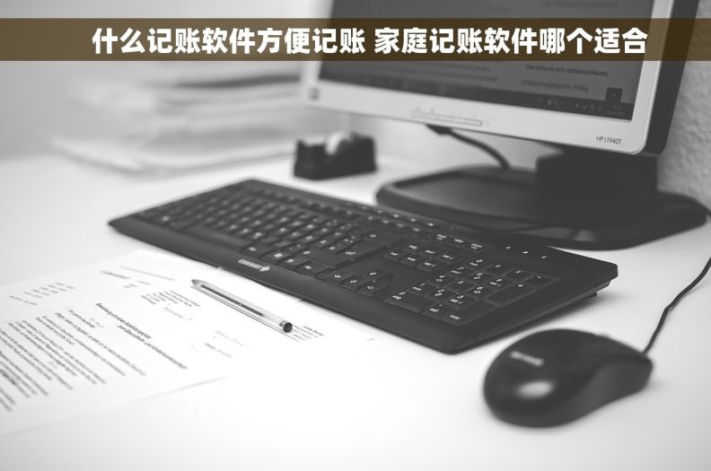 什么记账软件方便记账 家庭记账软件哪个适合 什么记账软件方便记账 家庭记账软件哪个适合