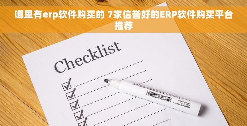 哪里有erp软件购买的 7家信誉好的ERP软件购买平台推荐