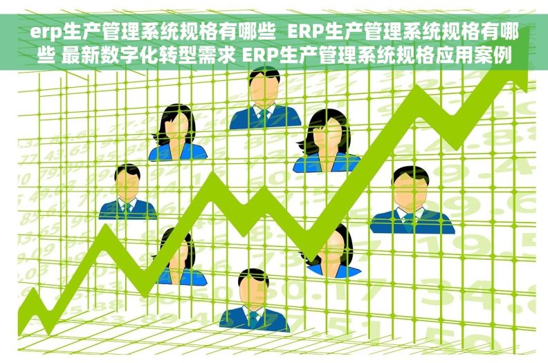 erp生产管理系统规格有哪些  ERP生产管理系统规格有哪些 最新数字化转型需求 ERP生产管理系统规格应用案例