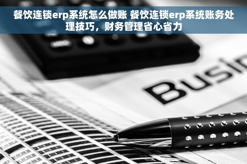 餐饮连锁erp系统怎么做账 餐饮连锁erp系统账务处理技巧,财务管理省心省力 餐饮连锁erp系统怎么做账 餐饮连锁erp系统账务处理技巧,财务管理省心省力
