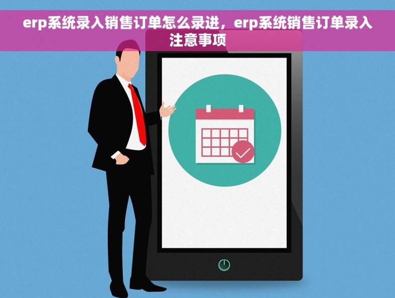 erp系统录入销售订单怎么录进，erp系统销售订单录入注意事项